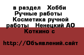  в раздел : Хобби. Ручные работы » Косметика ручной работы . Ненецкий АО,Коткино с.